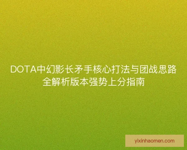 DOTA中幻影长矛手核心打法与团战思路全解析版本强势上分指南